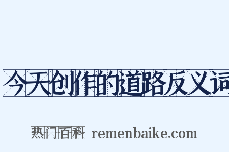 今天创作的道路反义词是什么意思的图片